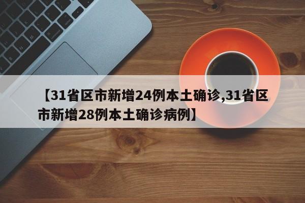【31省区市新增24例本土确诊,31省区市新增28例本土确诊病例】