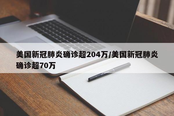 美国新冠肺炎确诊超204万/美国新冠肺炎确诊超70万