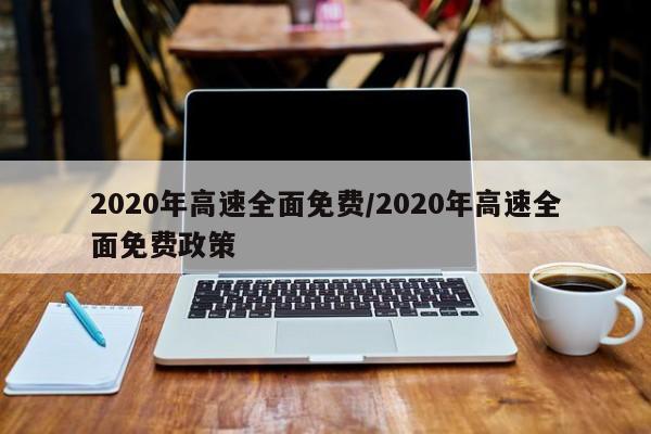 2020年高速全面免费/2020年高速全面免费政策