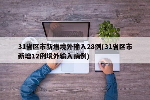 31省区市新增境外输入28例(31省区市新增12例境外输入病例)