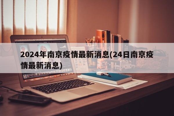 2024年南京疫情最新消息(24日南京疫情最新消息)