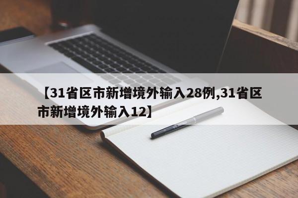 【31省区市新增境外输入28例,31省区市新增境外输入12】
