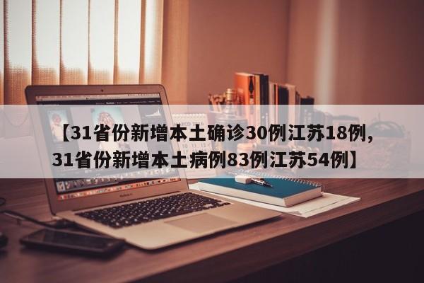 【31省份新增本土确诊30例江苏18例,31省份新增本土病例83例江苏54例】