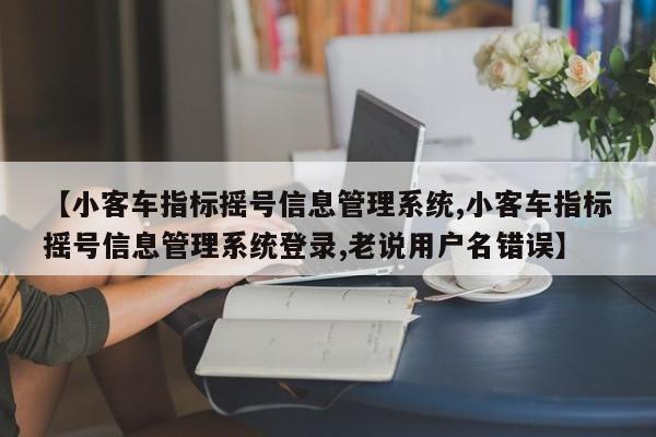 【小客车指标摇号信息管理系统,小客车指标摇号信息管理系统登录,老说用户名错误】