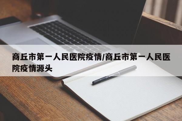 商丘市第一人民医院疫情/商丘市第一人民医院疫情源头