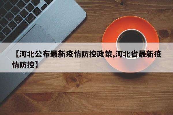 【河北公布最新疫情防控政策,河北省最新疫情防控】