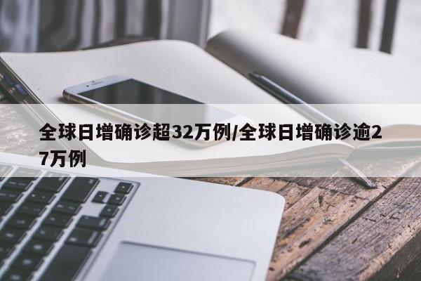 全球日增确诊超32万例/全球日增确诊逾27万例