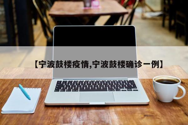 【宁波鼓楼疫情,宁波鼓楼确诊一例】