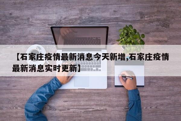 【石家庄疫情最新消息今天新增,石家庄疫情最新消息实时更新】