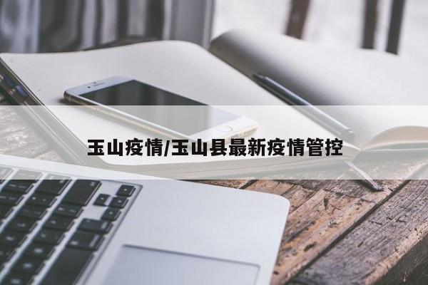 玉山疫情/玉山县最新疫情管控