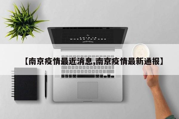 【南京疫情最近消息,南京疫情最新通报】