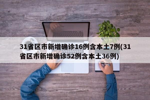 31省区市新增确诊16例含本土7例(31省区市新增确诊52例含本土36例)