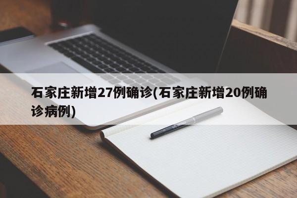 石家庄新增27例确诊(石家庄新增20例确诊病例)