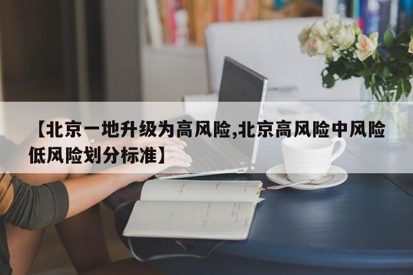 【北京一地升级为高风险,北京高风险中风险低风险划分标准】