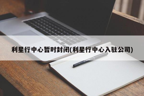 利星行中心暂时封闭(利星行中心入驻公司)