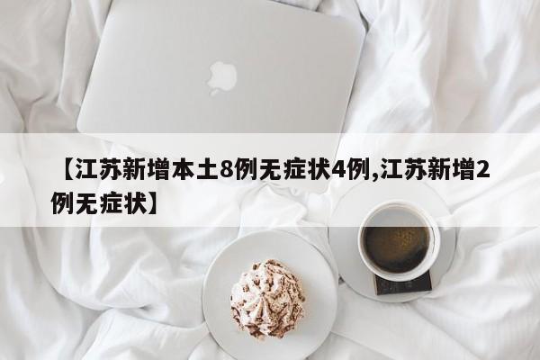 【江苏新增本土8例无症状4例,江苏新增2例无症状】