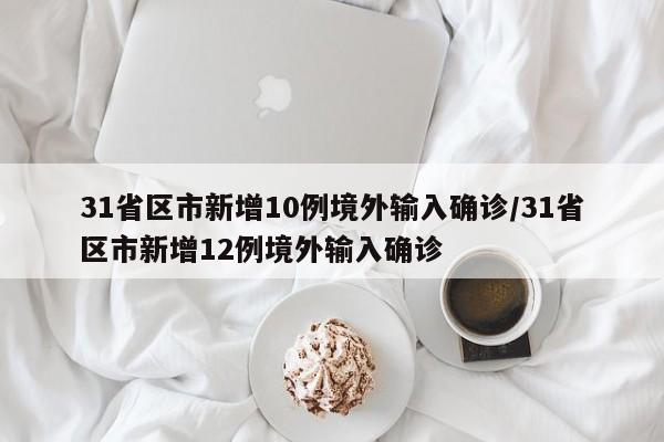 31省区市新增10例境外输入确诊/31省区市新增12例境外输入确诊