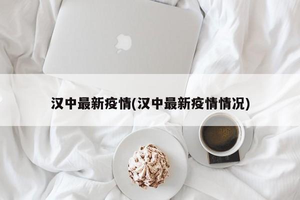 汉中最新疫情(汉中最新疫情情况)