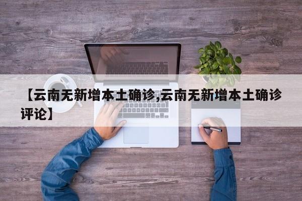 【云南无新增本土确诊,云南无新增本土确诊评论】