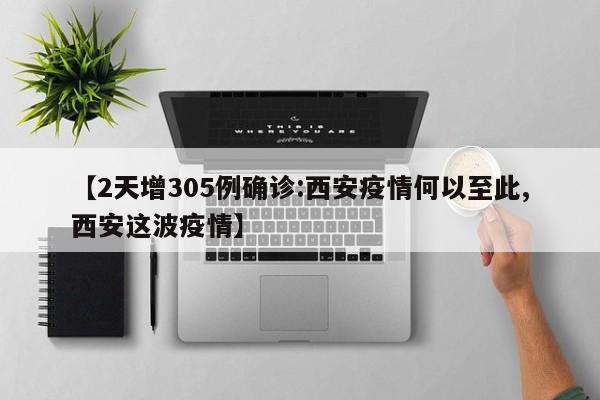 【2天增305例确诊:西安疫情何以至此,西安这波疫情】