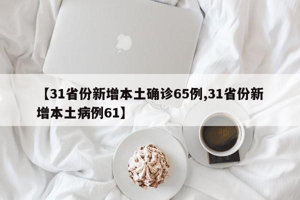 【31省份新增本土确诊65例,31省份新增本土病例61】