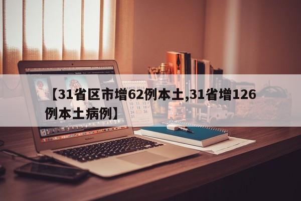 【31省区市增62例本土,31省增126例本土病例】