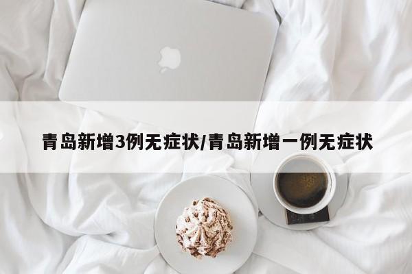 青岛新增3例无症状/青岛新增一例无症状