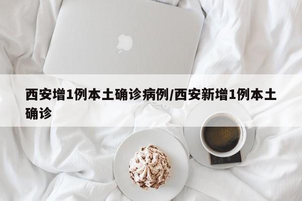 西安增1例本土确诊病例/西安新增1例本土确诊