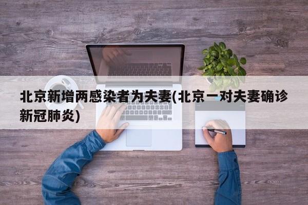 北京新增两感染者为夫妻(北京一对夫妻确诊新冠肺炎)