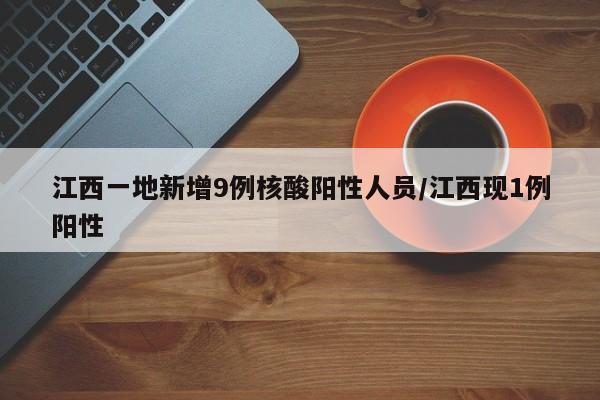 江西一地新增9例核酸阳性人员/江西现1例阳性