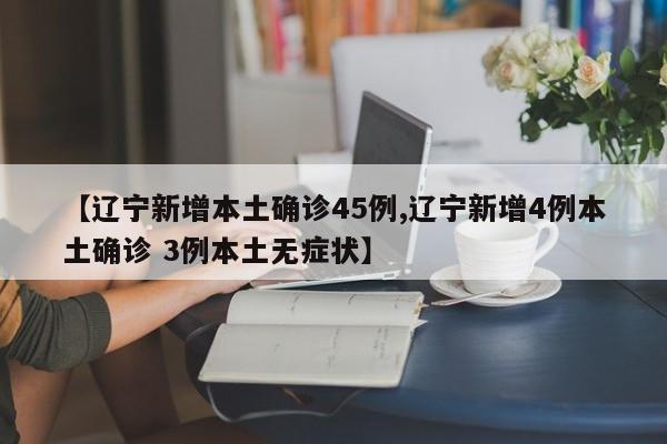 【辽宁新增本土确诊45例,辽宁新增4例本土确诊 3例本土无症状】
