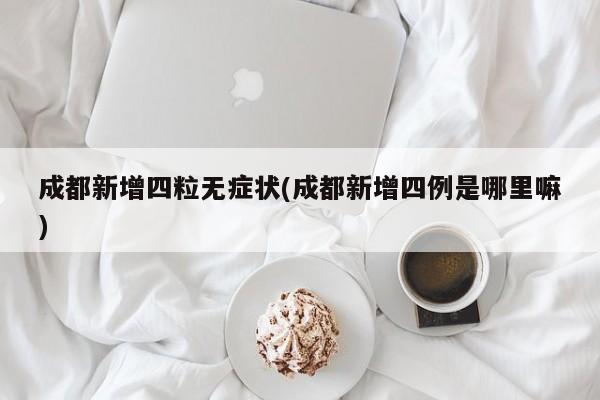 成都新增四粒无症状(成都新增四例是哪里嘛)