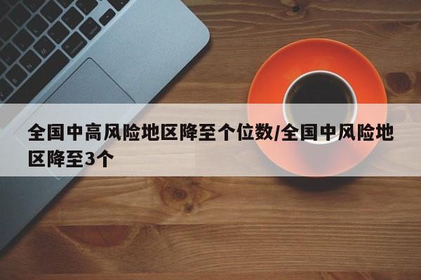 全国中高风险地区降至个位数/全国中风险地区降至3个