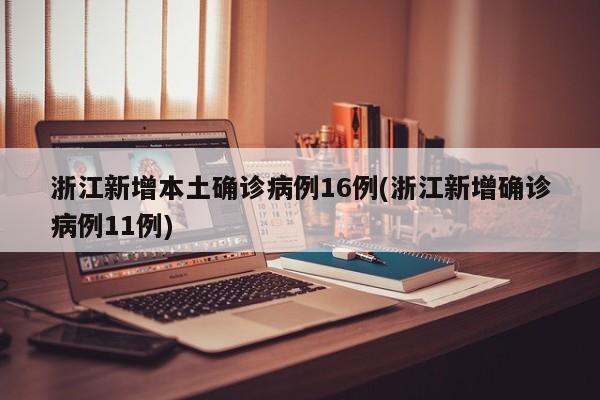 浙江新增本土确诊病例16例(浙江新增确诊病例11例)