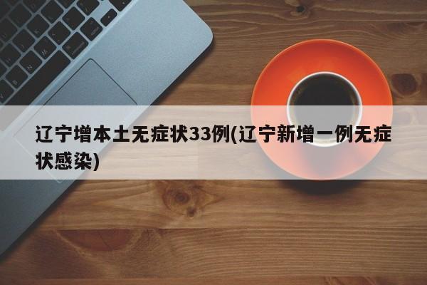 辽宁增本土无症状33例(辽宁新增一例无症状感染)