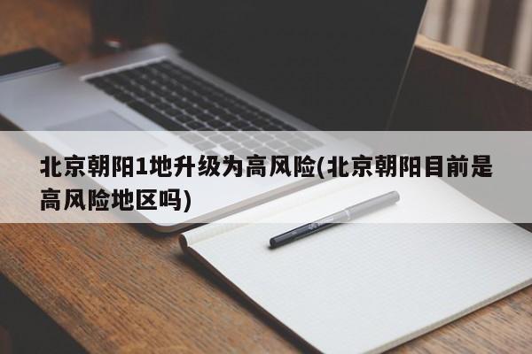 北京朝阳1地升级为高风险(北京朝阳目前是高风险地区吗)