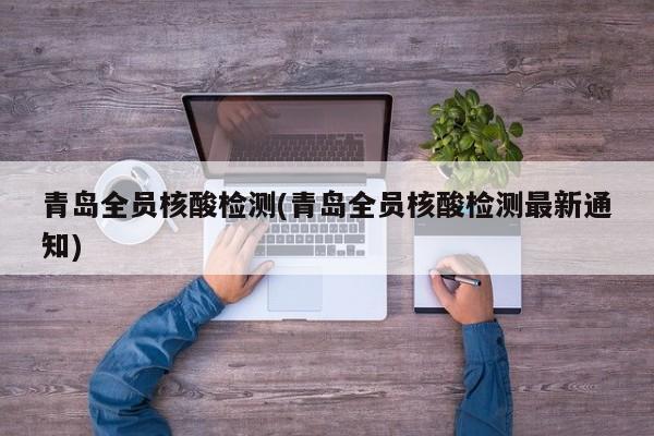 青岛全员核酸检测(青岛全员核酸检测最新通知)