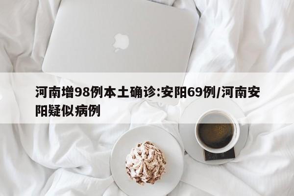 河南增98例本土确诊:安阳69例/河南安阳疑似病例