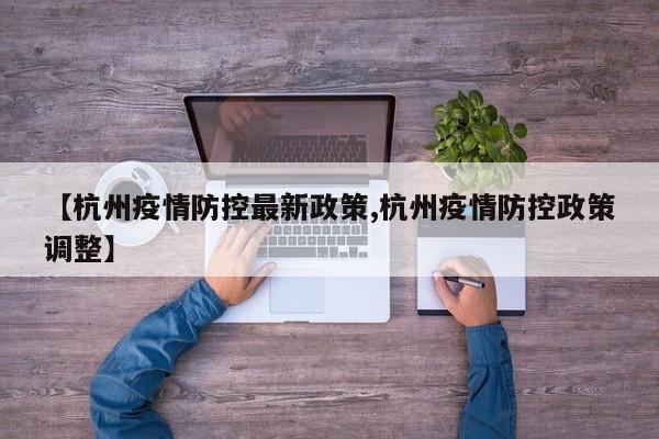 【杭州疫情防控最新政策,杭州疫情防控政策调整】