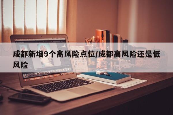 成都新增9个高风险点位/成都高风险还是低风险