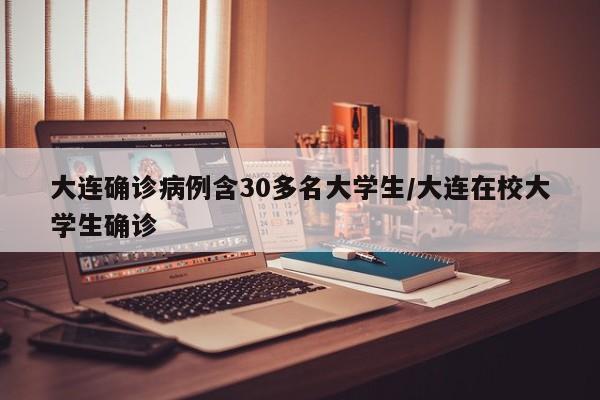 大连确诊病例含30多名大学生/大连在校大学生确诊