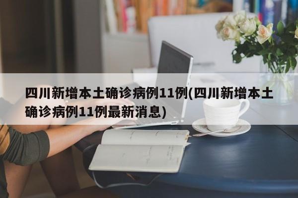 四川新增本土确诊病例11例(四川新增本土确诊病例11例最新消息)