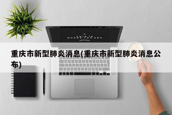 重庆市新型肺炎消息(重庆市新型肺炎消息公布)