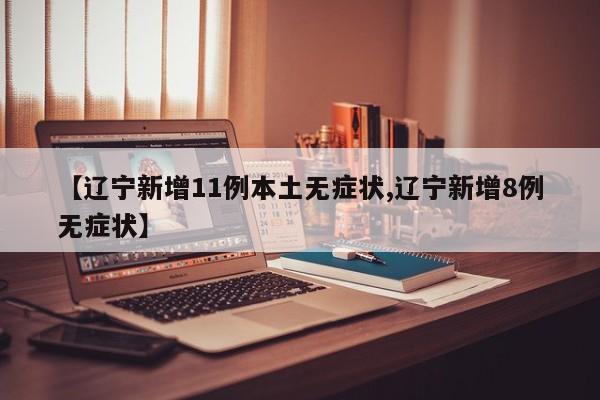 【辽宁新增11例本土无症状,辽宁新增8例无症状】