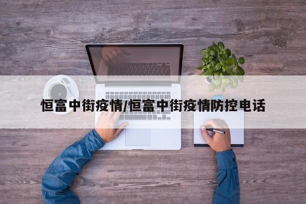 恒富中街疫情/恒富中街疫情防控电话