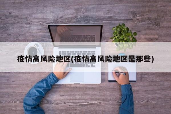 疫情高风险地区(疫情高风险地区是那些)