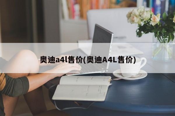 奥迪a4l售价(奥迪A4L售价)