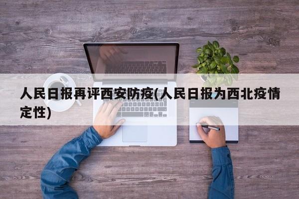 人民日报再评西安防疫(人民日报为西北疫情定性)