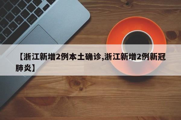 【浙江新增2例本土确诊,浙江新增2例新冠肺炎】