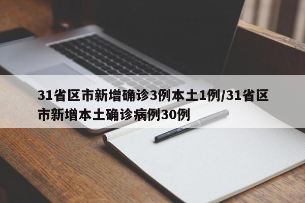 31省区市新增确诊3例本土1例/31省区市新增本土确诊病例30例